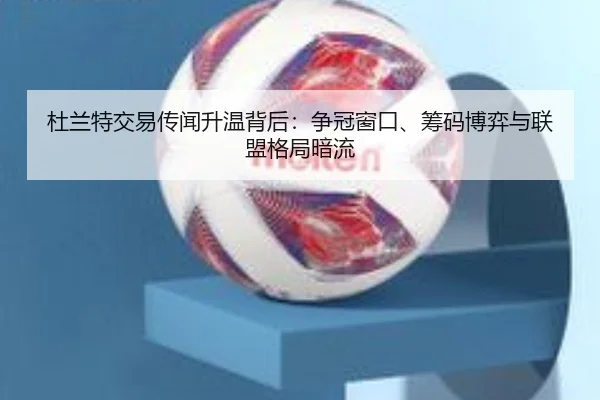 杜兰特交易传闻升温背后：争冠窗口、筹码博弈与联盟格局暗流 | qixingcai